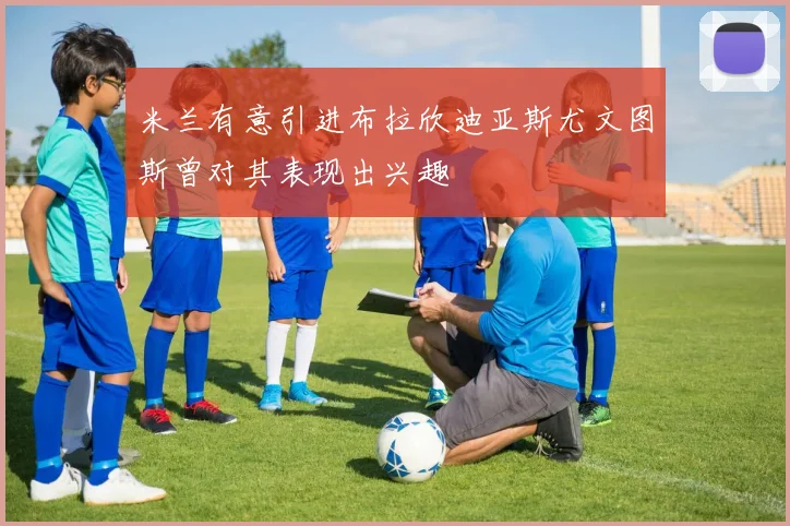 米兰有意引进布拉欣迪亚斯尤文图斯曾对其表现出兴趣