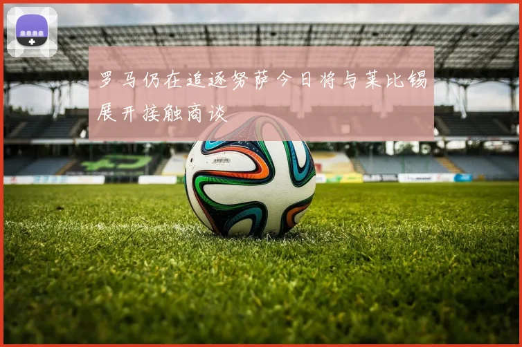 罗马仍在追逐努萨今日将与莱比锡展开接触商谈